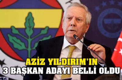 Aziz Yıldırım'ın 3 başkan adayı belli oldu