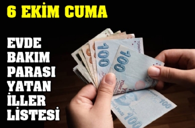 6 Ekim Cuma evde bakım parası yatan iller listesi