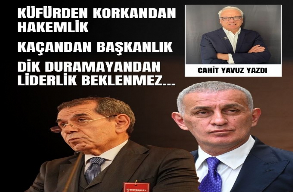 Küfürden Korkandan Hakemlik, Kaçandan Başkanlık, Dik Duramayandan Liderlik Beklenmez...