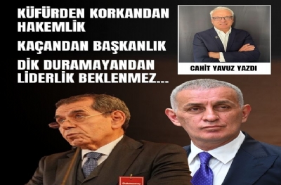 Küfürden Korkandan Hakemlik, Kaçandan Başkanlık, Dik Duramayandan Liderlik Beklenmez...