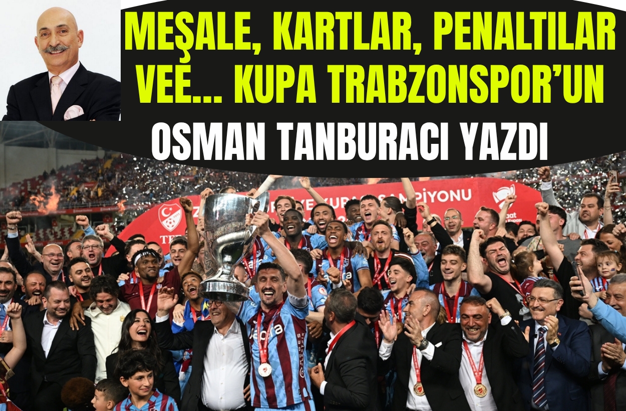 Osman Tanburacı yazdı: Meşale, kartlar, penaltılar vee...kupa Trabzonspor'un