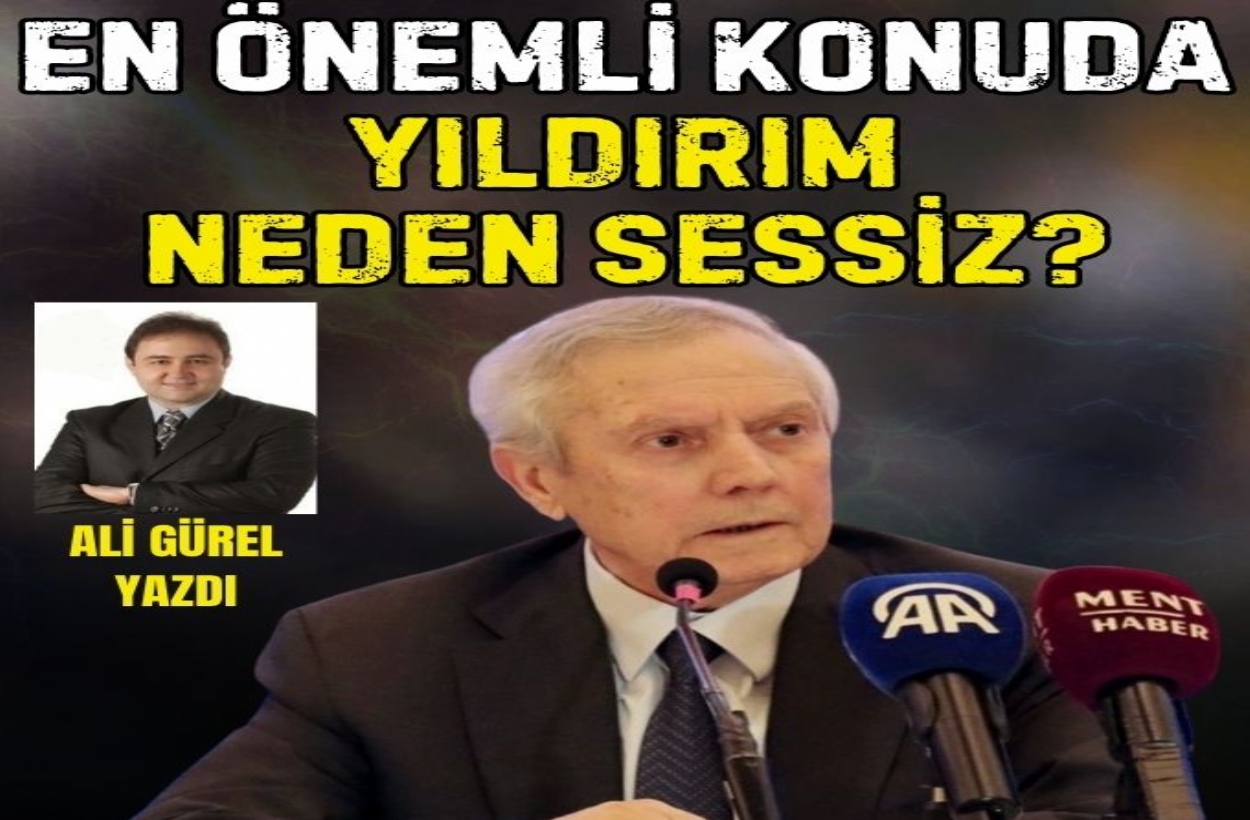 EN ÖNEMLİ KONUDA YILDIRIM NEDEN SESSİZ?