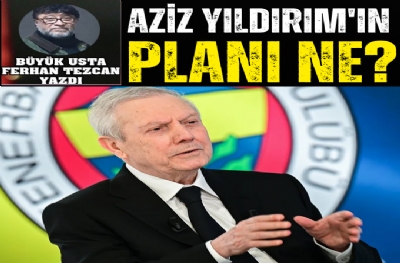 AZİZ YILDIRIM'IN PLANI NE?