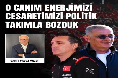 O Canım Enerjimizi Cesaretimizi Politik Takımla Bozduk