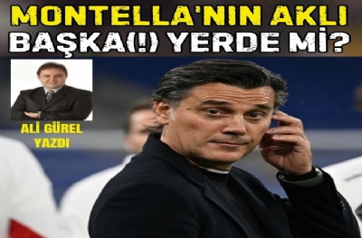 MONTELLA'NIN AKLI BAŞKA(!) YERDE Mİ?