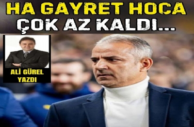 HA GAYRET HOCA, ÇOK AZ KALDI...
