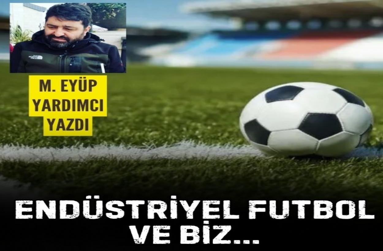 ENDÜSTRİYEL FUTBOL VE BİZ...