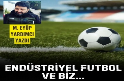 ENDÜSTRİYEL FUTBOL VE BİZ...