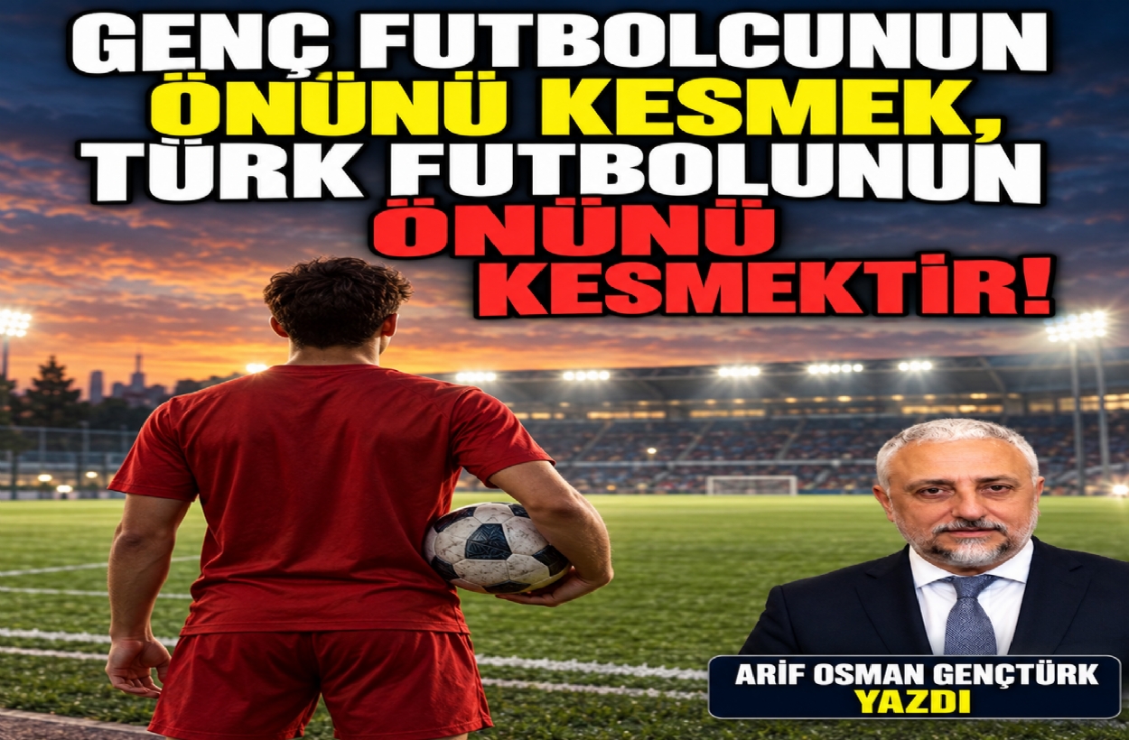 GENÇ FUTBOLCUNUN ÖNÜNÜ KESMEK, TÜRK FUTBOLUNUN ÖNÜNÜ KESMEKTİR!